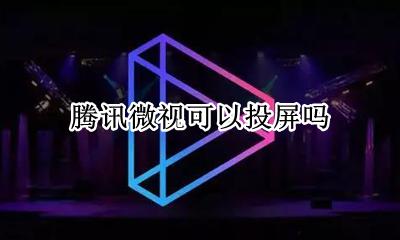 腾讯微视可以投屏吗 腾讯视屏可以投屏吗