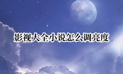 影视大全如何调亮度 影视大全小说怎么调亮度