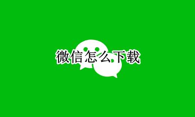 微信怎么下载 微信如何下载