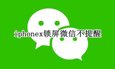 iPhone微信锁屏不提醒 iphonex锁屏微信不提醒