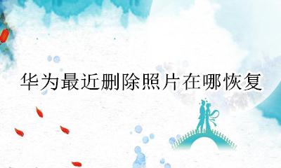 华为最近删除照片在哪恢复 华为删除的照片恢复了在哪里