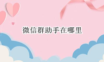 微信群助手在哪里 微信群群助手在哪里