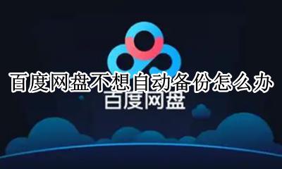 百度网盘不想自动备份怎么办 百度网盘怎么自动备份
