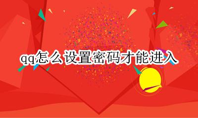 qq怎么设置密码才能进入 qq怎么设置密码锁不让别人看