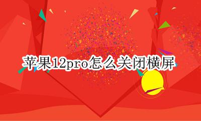 苹果12pro怎么关闭横屏 苹果12pro如何关闭横屏