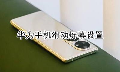 华为的屏幕滑动设置 华为手机滑动屏幕设置