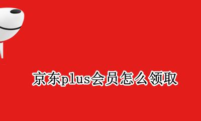 京东plus会员怎么领取 京东plus会员如何领取