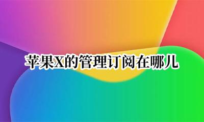 苹果x在哪里取消订阅 苹果X的管理订阅在哪儿