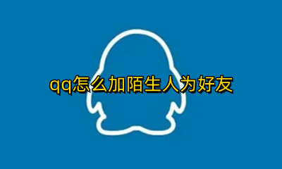 如何加陌生人qq好友 qq怎么加陌生人为好友