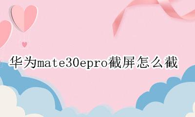 华为mate30epro截屏怎么截 华为怎么截屏mate30Epro怎么截屏