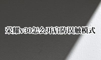 荣耀手机防误触模式怎么开启 荣耀v30怎么开启防误触模式