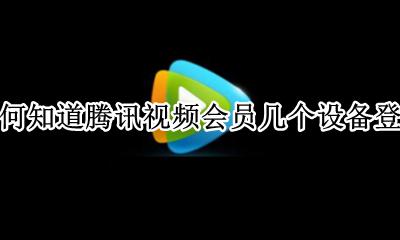 腾讯视频会员登陆几个设备 如何知道腾讯视频会员几个设备登录