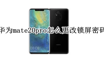 华为mate20修改锁屏密码 华为mate20pro怎么更改锁屏密码
