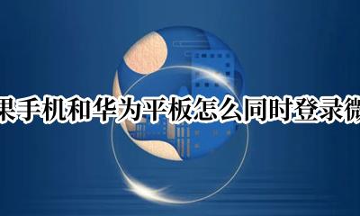 苹果手机和华为平板怎么同时登录微信 苹果手机和华为平板如何同时登录微信