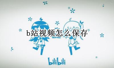 b站视频怎么保存 b站视频如何保存