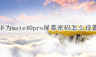 华为mate40pro屏幕密码怎么设置 华为mate40pro怎么更换锁屏密码