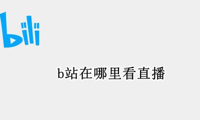 B站在哪看直播 b站在哪里看直播