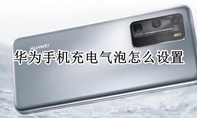 华为手机充电气泡怎么设置 华为手机充电气泡怎么一直保持