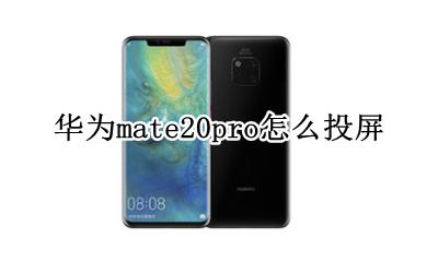 华为mate20pro怎么投屏 华为mate20pro投屏功能在哪里