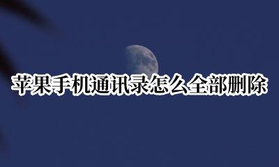 苹果手机通讯录怎么全部删除 苹果手机通讯录怎么删除重复联系人