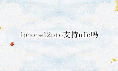 iphone12pro支持nfc吗 iphone12pro有NFC功能吗