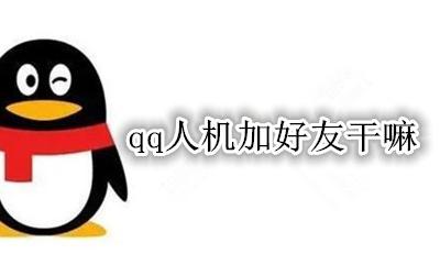 qq人机加好友干嘛 qq人机是干什么的