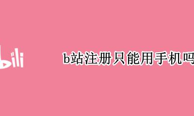 b站注册只能用手机吗 b站账号不用手机能注册吗
