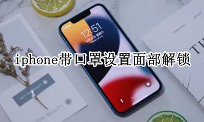 iphone带口罩设置面部解锁 iphone设置戴口罩面部解锁