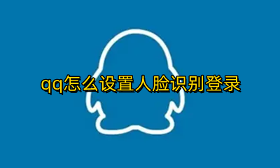 qq怎么设置人脸识别登录 qq设置人脸识别登录有什么用