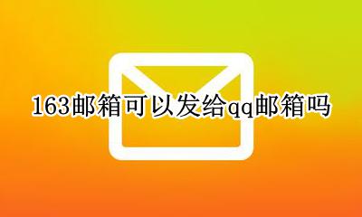 163邮箱可以发给qq邮箱吗 QQ邮箱可以给163发邮件吗