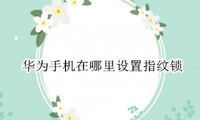 华为手机在哪里设置指纹锁 华为指纹锁在哪里设置方法