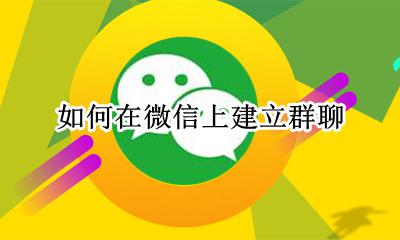 如何在微信上建立群聊 怎样在微信里建立群聊