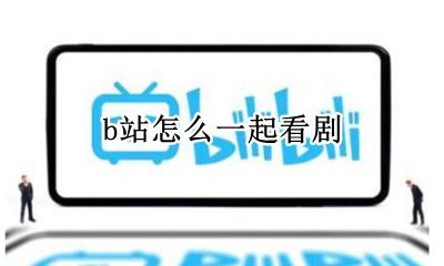 b站怎么一起看剧 b站一起看剧在哪
