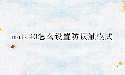 mate40怎么设置防误触模式 mate40防误触模式在哪里
