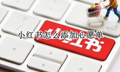 小红书怎么添加心愿单 小红书怎么取消心愿单里的东西