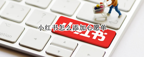 小红书怎么添加心愿单