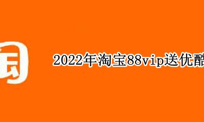 2022年淘宝88vip送优酷吗 2022年淘宝2022vip优酷会员