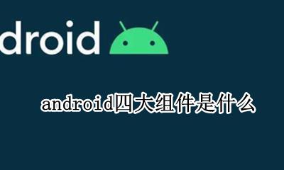 android四个组件用途 android四大组件是什么