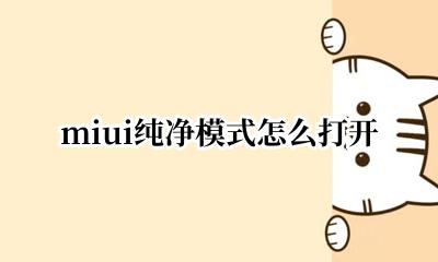 miui纯净模式怎么打开 小米miui纯净模式怎么关闭