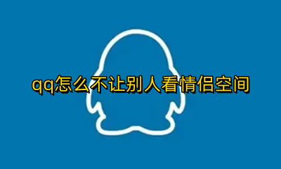 qq怎么不让别人看情侣空间 qq空间怎么不让别人看情侣空间