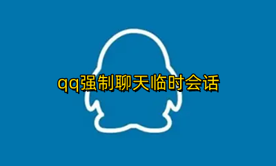 qq强制聊天临时会话 qq强制聊天临时会话手机版