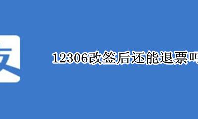 12306改签后还能退票吗 12306改签还可以退票吗