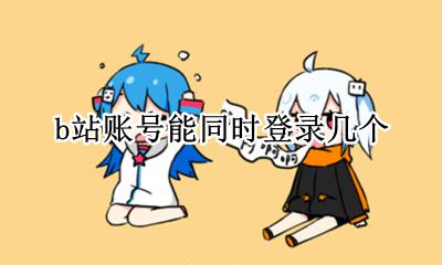 b站账号能同时登录几个 b站账号可以同时登录几个