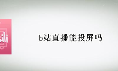 b站直播能投屏吗 B站直播不能投屏吗