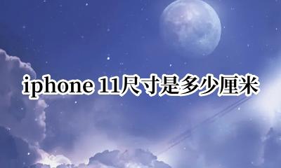 iphone尺寸11尺寸 iphone 11尺寸是多少厘米