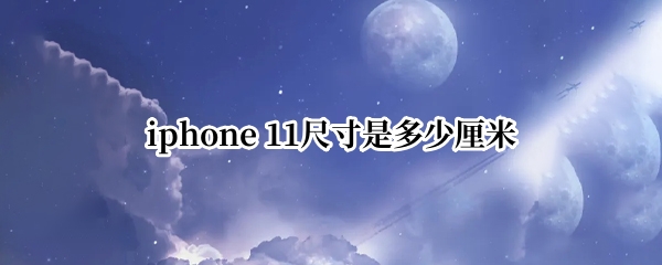 iphone 11尺寸是多少厘米