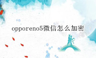 opporeno5微信怎么加密 opporeno5微信加密在哪里设置