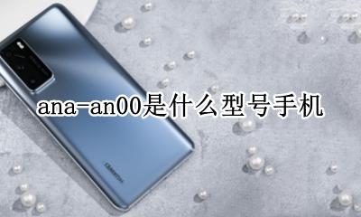 ana-an00是什么型号手机 华为ana-an00手机是什么机型