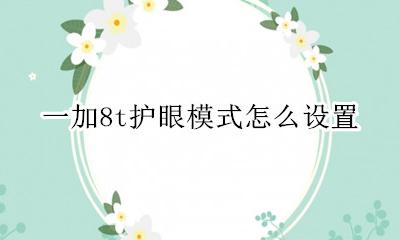 一加8t护眼模式怎么设置 护眼模式在哪里