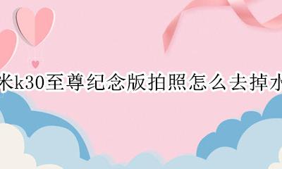 红米k30至尊纪念版拍照怎么去掉水印 红米k30pro至尊纪念版拍照水印怎么去